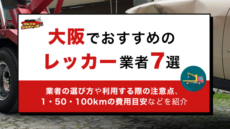 大阪でおすすめのレッカー業者7選｜業者の選び方や利用する際の注意点、1・50・100kmの費用目安などを紹介
