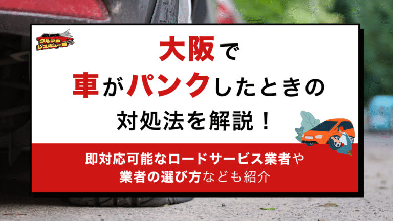 大阪で車のパンクしたときの対処法を解説！即対応可能なロードサービス業者や業者の選び方なども紹介