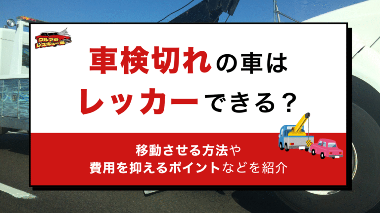 車検切れの車はレッカーできる？移動方法と積載車・仮ナンバーの費用相場・料金を抑えるコツを紹介
