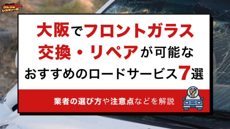 大阪でフロントガラス交換・リペアが可能なおすすめのロードサービス7選｜業者の選び方や注意点などを解説