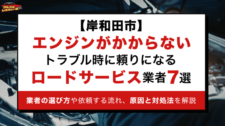 【岸和田市】エンジンがかからないトラブル時に頼りになるロードサービス業者7選｜業者の選び方や依頼する流れ、原因と対処法を解説