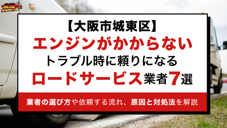 【大阪市城東区】エンジンがかからないトラブル時に頼りになるロードサービス業者7選｜業者の選び方や依頼する流れ、原因と対処法を解説