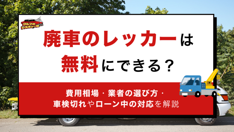 廃車のレッカーは無料にできる？費用相場・業者の選び方・車検切れやローン中の対応を解説
