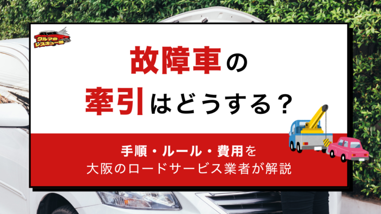 故障車の牽引はどうする？手順・ルール・費用を大阪のロードサービス業者が解説